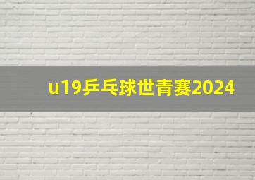 u19乒乓球世青赛2024