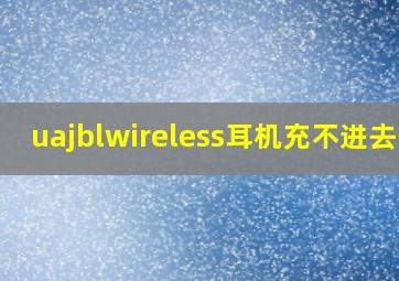 uajblwireless耳机充不进去电