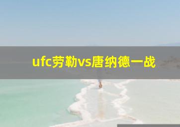 ufc劳勒vs唐纳德一战