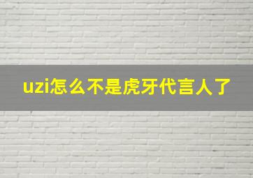 uzi怎么不是虎牙代言人了