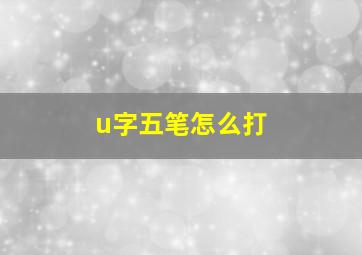 u字五笔怎么打