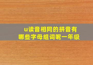 u读音相同的拼音有哪些字母组词呢一年级