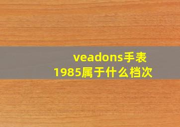 veadons手表1985属于什么档次