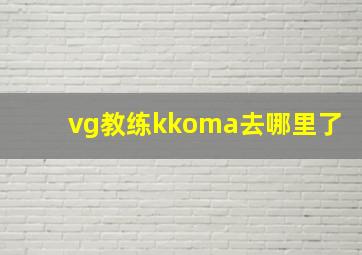 vg教练kkoma去哪里了