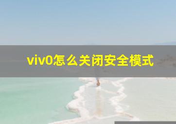 viv0怎么关闭安全模式