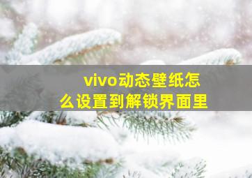 vivo动态壁纸怎么设置到解锁界面里