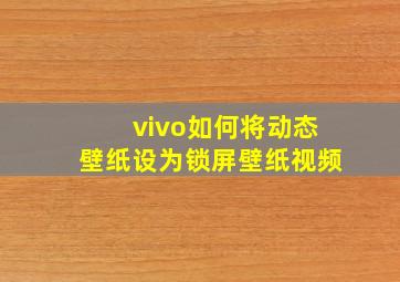 vivo如何将动态壁纸设为锁屏壁纸视频