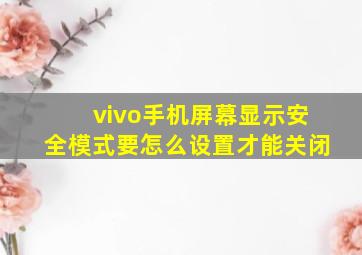 vivo手机屏幕显示安全模式要怎么设置才能关闭