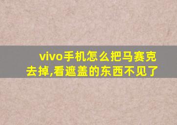 vivo手机怎么把马赛克去掉,看遮盖的东西不见了