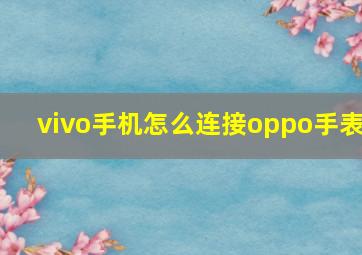 vivo手机怎么连接oppo手表