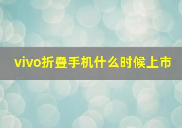 vivo折叠手机什么时候上市