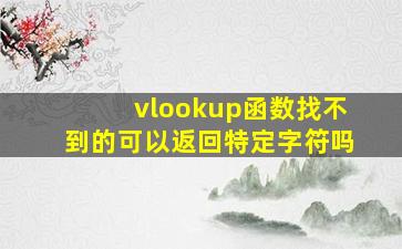 vlookup函数找不到的可以返回特定字符吗