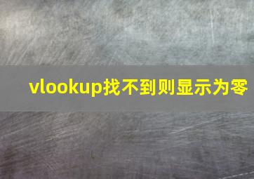 vlookup找不到则显示为零