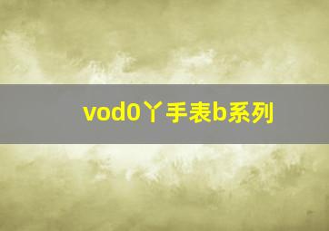 vod0丫手表b系列