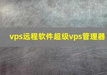 vps远程软件超级vps管理器