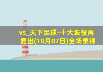 vs_天下足球-十大退役再复出(10月07日)全场集锦