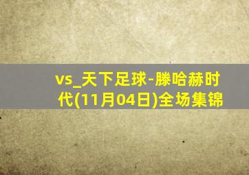 vs_天下足球-滕哈赫时代(11月04日)全场集锦