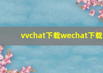 vvchat下载wechat下载