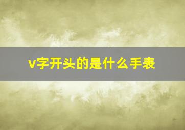 v字开头的是什么手表