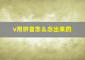 v用拼音怎么念出来的