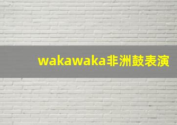 wakawaka非洲鼓表演