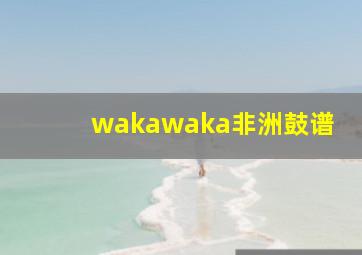 wakawaka非洲鼓谱