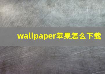 wallpaper苹果怎么下载