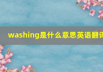 washing是什么意思英语翻译