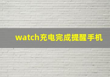 watch充电完成提醒手机