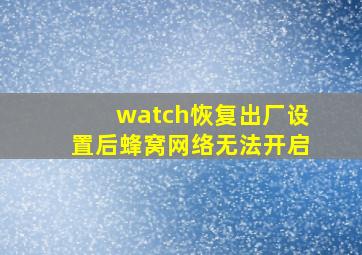 watch恢复出厂设置后蜂窝网络无法开启