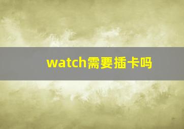 watch需要插卡吗