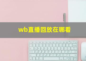 wb直播回放在哪看