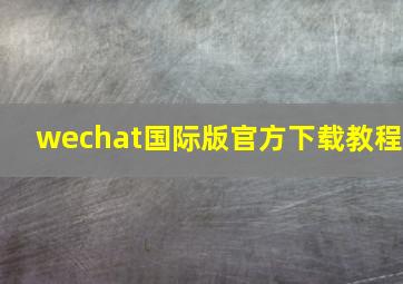 wechat国际版官方下载教程