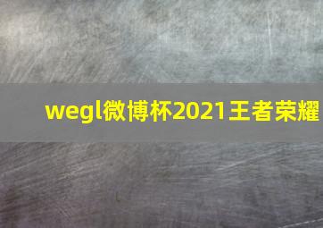 wegl微博杯2021王者荣耀