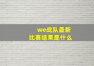 we战队最新比赛结果是什么