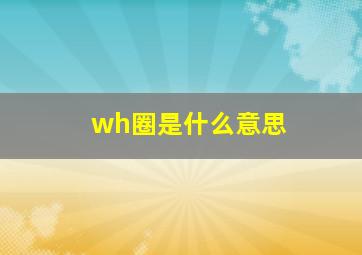 wh圈是什么意思