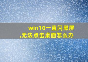 win10一直闪黑屏,无法点击桌面怎么办