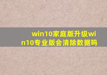 win10家庭版升级win10专业版会清除数据吗