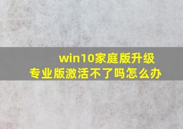 win10家庭版升级专业版激活不了吗怎么办