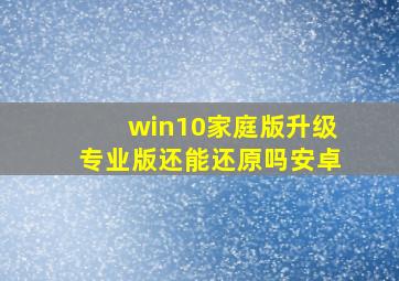 win10家庭版升级专业版还能还原吗安卓