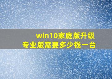 win10家庭版升级专业版需要多少钱一台