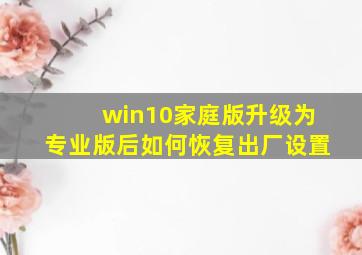 win10家庭版升级为专业版后如何恢复出厂设置