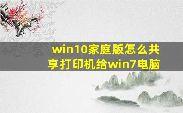 win10家庭版怎么共享打印机给win7电脑