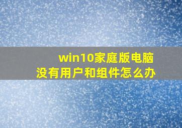 win10家庭版电脑没有用户和组件怎么办