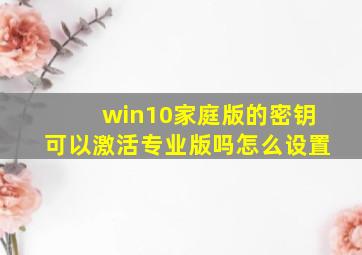 win10家庭版的密钥可以激活专业版吗怎么设置