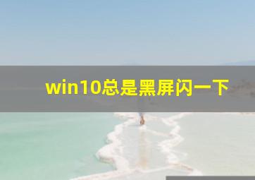 win10总是黑屏闪一下