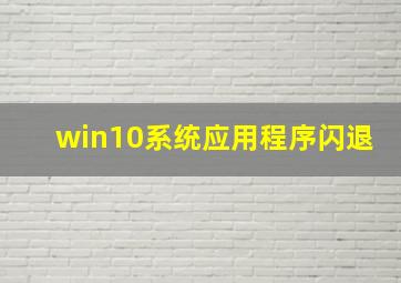 win10系统应用程序闪退