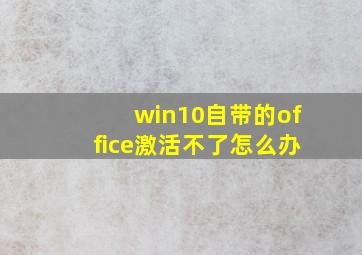 win10自带的office激活不了怎么办