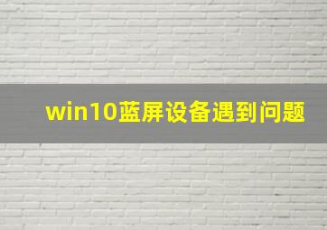 win10蓝屏设备遇到问题