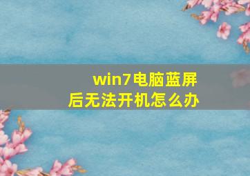 win7电脑蓝屏后无法开机怎么办